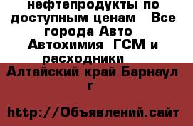 нефтепродукты по доступным ценам - Все города Авто » Автохимия, ГСМ и расходники   . Алтайский край,Барнаул г.